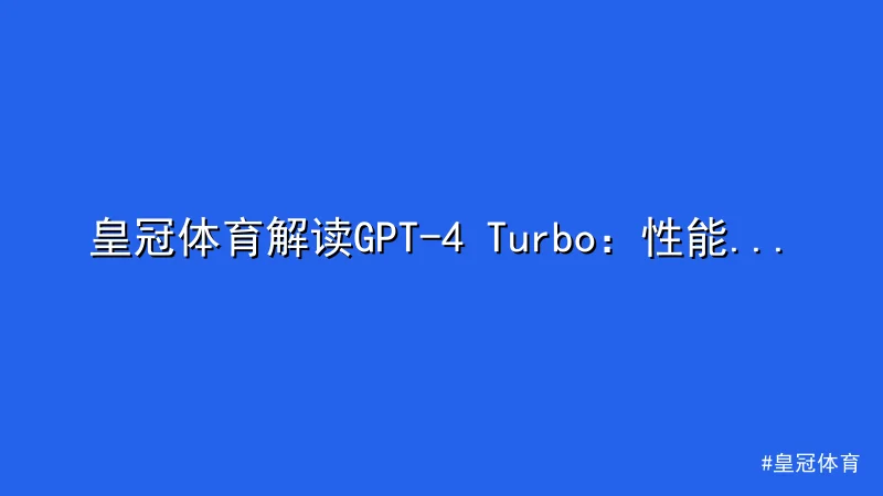 皇冠体育 - 皇冠体育解读GPT-4 Turbo：性能提升与AI新突破 配图1