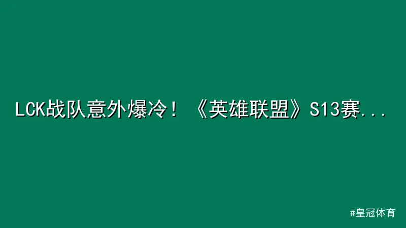 LCK战队意外爆冷！《英雄联盟》S13赛事黑马崛起