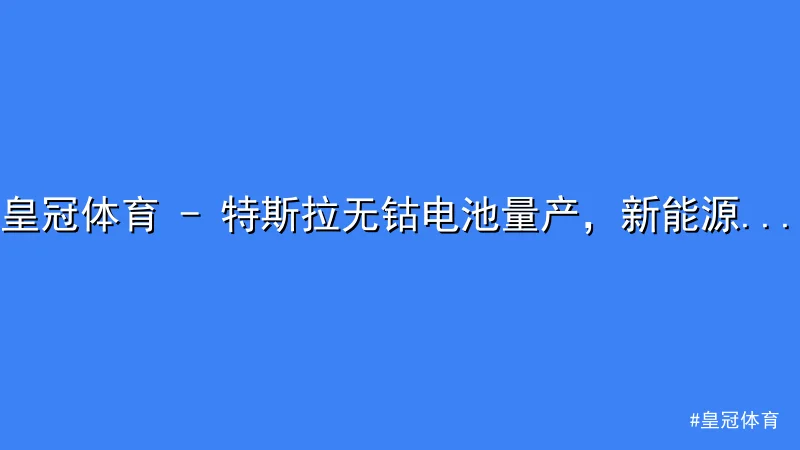 皇冠体育 - 皇冠体育 - 特斯拉无钴电池量产，新能源技术迎来新突破 配图1