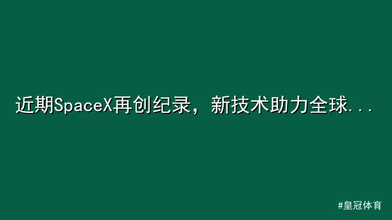 皇冠体育 - 近期SpaceX再创纪录，新技术助力全球网络覆盖 配图1